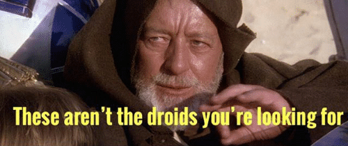 Quote from Star Wars: "These aren't the droids you're looking for." Obi-Wan Kenobi.